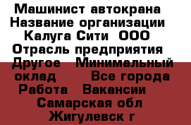 Машинист автокрана › Название организации ­ Калуга-Сити, ООО › Отрасль предприятия ­ Другое › Минимальный оклад ­ 1 - Все города Работа » Вакансии   . Самарская обл.,Жигулевск г.